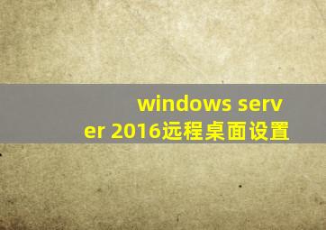 windows server 2016远程桌面设置