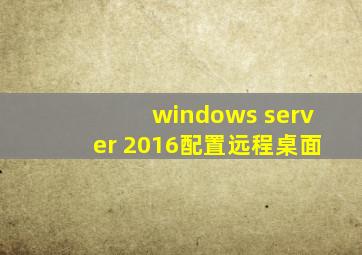 windows server 2016配置远程桌面