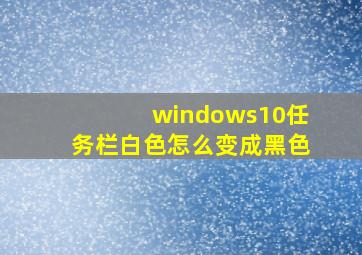 windows10任务栏白色怎么变成黑色