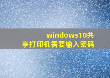 windows10共享打印机需要输入密码