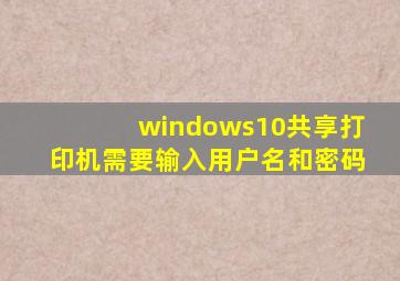 windows10共享打印机需要输入用户名和密码