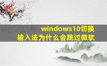 windows10切换输入法为什么会跳过微软