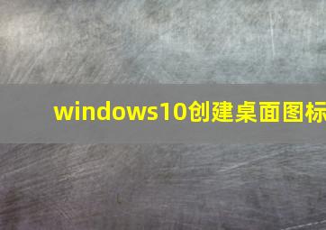 windows10创建桌面图标