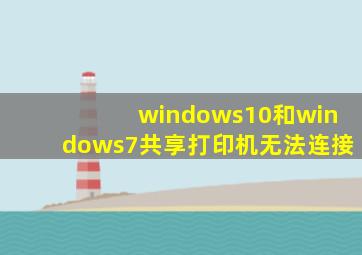 windows10和windows7共享打印机无法连接