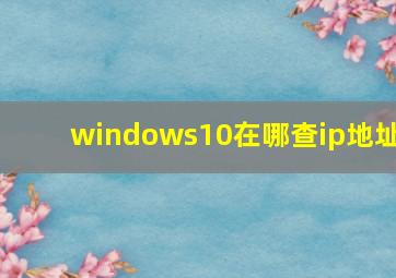 windows10在哪查ip地址