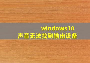 windows10声音无法找到输出设备