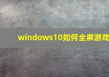 windows10如何全屏游戏