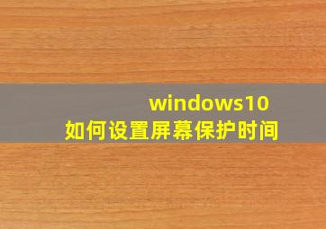 windows10如何设置屏幕保护时间