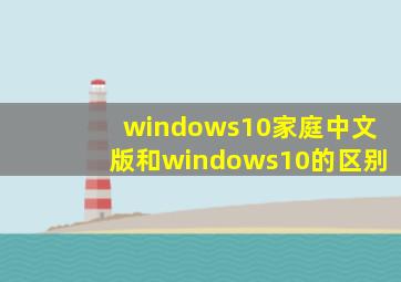 windows10家庭中文版和windows10的区别