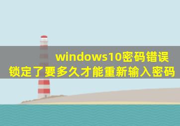 windows10密码错误锁定了要多久才能重新输入密码