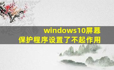 windows10屏幕保护程序设置了不起作用