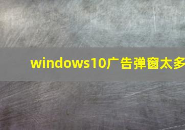 windows10广告弹窗太多