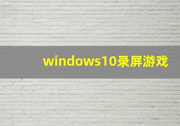 windows10录屏游戏