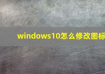 windows10怎么修改图标