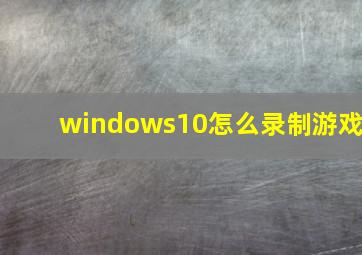 windows10怎么录制游戏