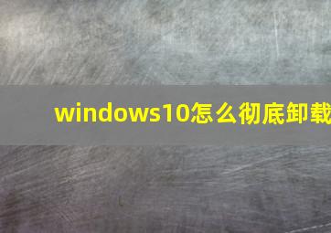 windows10怎么彻底卸载