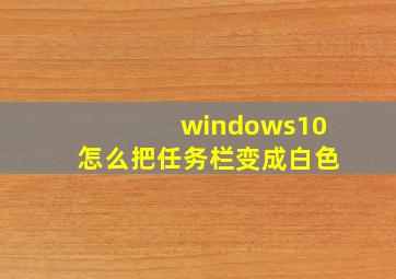 windows10怎么把任务栏变成白色