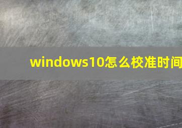 windows10怎么校准时间