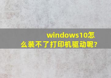 windows10怎么装不了打印机驱动呢?