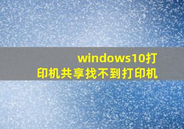 windows10打印机共享找不到打印机