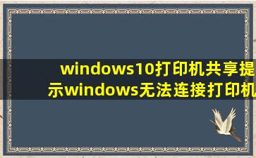 windows10打印机共享提示windows无法连接打印机