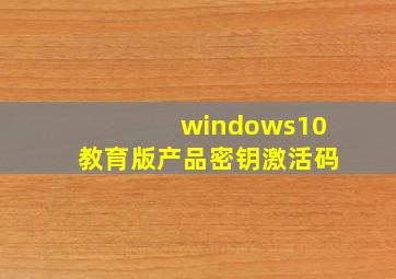 windows10教育版产品密钥激活码