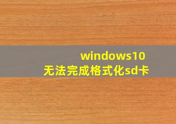 windows10无法完成格式化sd卡