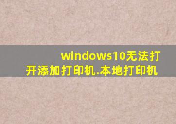 windows10无法打开添加打印机.本地打印机