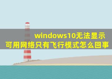 windows10无法显示可用网络只有飞行模式怎么回事