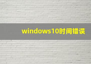 windows10时间错误