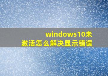 windows10未激活怎么解决显示错误