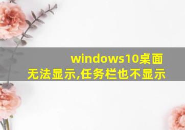 windows10桌面无法显示,任务栏也不显示