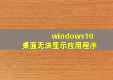 windows10桌面无法显示应用程序