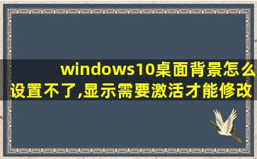 windows10桌面背景怎么设置不了,显示需要激活才能修改