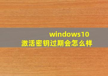 windows10激活密钥过期会怎么样