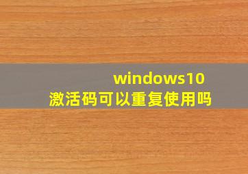 windows10激活码可以重复使用吗