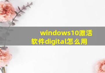 windows10激活软件digital怎么用