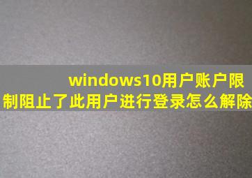 windows10用户账户限制阻止了此用户进行登录怎么解除