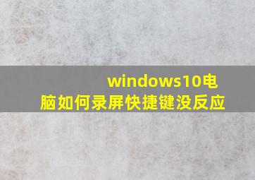 windows10电脑如何录屏快捷键没反应