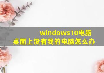 windows10电脑桌面上没有我的电脑怎么办