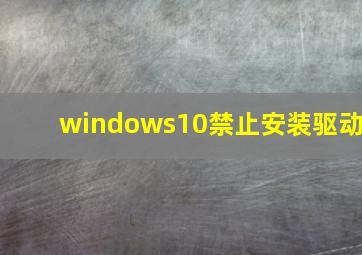 windows10禁止安装驱动