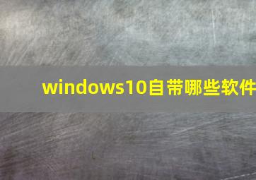 windows10自带哪些软件