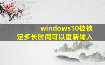 windows10被锁定多长时间可以重新输入