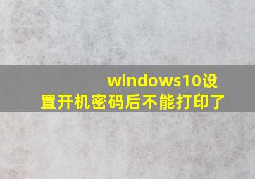 windows10设置开机密码后不能打印了