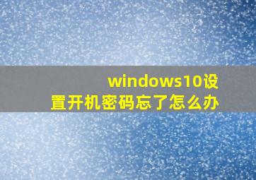 windows10设置开机密码忘了怎么办