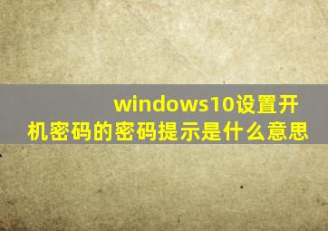 windows10设置开机密码的密码提示是什么意思