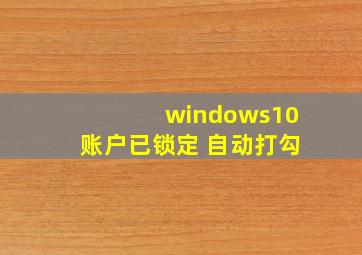 windows10账户已锁定 自动打勾