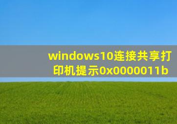 windows10连接共享打印机提示0x0000011b