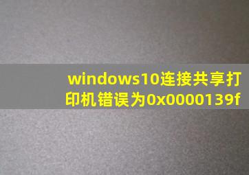 windows10连接共享打印机错误为0x0000139f