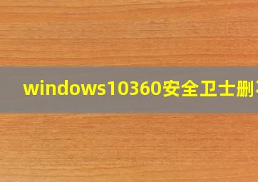 windows10360安全卫士删不了